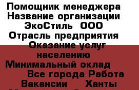 Помощник менеджера › Название организации ­ ЭкоСтиль, ООО › Отрасль предприятия ­ Оказание услуг населению › Минимальный оклад ­ 25 000 - Все города Работа » Вакансии   . Ханты-Мансийский,Советский г.